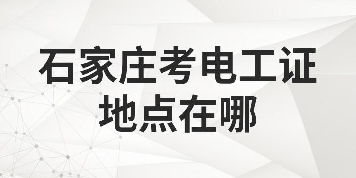 石家莊開發區附近電工證在哪里考？