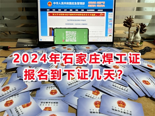 2024年石家莊焊工證報名到下證幾天？