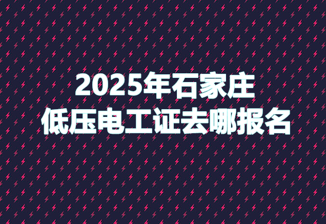 2025年石家莊低壓電工證去哪報(bào)名