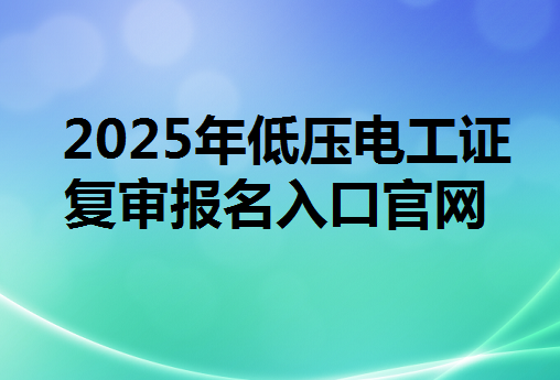  2025年低壓電工證復審報名入口官網