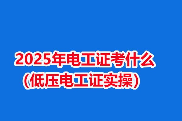 2025年電工證考什么（零基礎考低壓電工證實操考試內容有哪些） 
