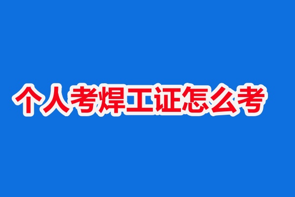2025年河北省個人考焊工證怎么考（焊工證報考官網）
